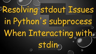 Resolving stdout Issues in Python's subprocess When Interacting with stdin