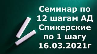 Семинар по 12 шагам АД  Спикерские по 1 шагу  16 03 2021г