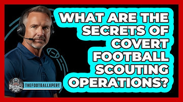 What Are The Secrets Of Covert Football Scouting Operations? - The Football Xpert