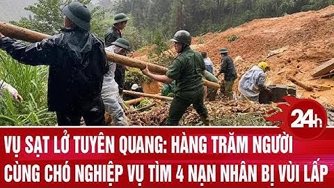 Vụ sạt lở Tuyên Quang: Hàng trăm người cùng chó nghiệp vụ tìm 4 nạn nhân bị vùi lấp | Toàn cảnh 24h