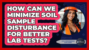 How Can We Minimize Soil Sample Disturbance For Better Lab Tests? - Civil Engineering Explained