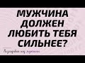 МУЖЧИНА ДОЛЖЕН ЛЮБИТЬ ТЕБЯ СИЛЬНЕЕ?