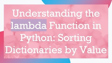 Understanding the lambda Function in Python: Sorting Dictionaries by Value