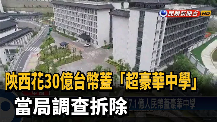 陕西花30亿台币盖“超豪华中学” 当局调查拆除－民视新闻 - 天天要闻