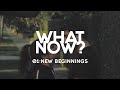What Now? | EP 1 - New Beginnings