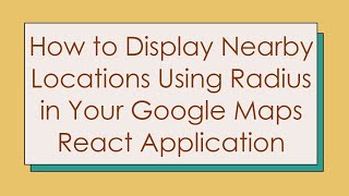 How to Display Nearby Locations Using Radius in Your Google Maps React Application