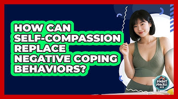 How Can Self-compassion Replace Negative Coping Behaviors? - Habit Hacks Hub