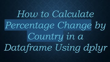 How to Calculate Percentage Change by Country in a Dataframe Using dplyr