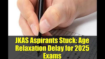 JKAS Aspirants Stuck: Age Relaxation Delay for 2025 Exams