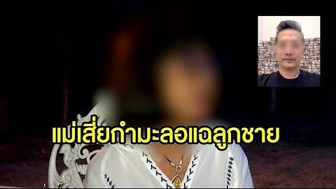 แม่เสี่ยกำมะลอเปิดใจ สุดเอือมพฤติกรรมลูกชาย เชื่อป่วยสร้างเรื่องหลอกคนไปเรื่อย