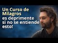 Un Curso de Milagros es deprimente si no se entiende esto!