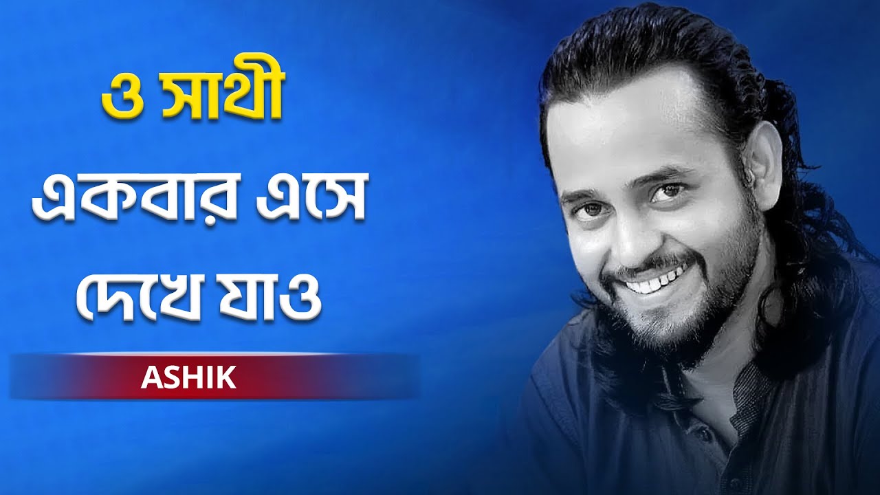 O Sathi Ekbar Eshe Dekhe Jao | ও সাথী একবার এসে দেখে যাও | Ashik