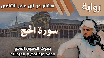 22- سورة الحج - تلاوة الشيخ المقرئ محمد عبدالحكيم العبدالله - برواية هشام عن ابن عامر الشامي