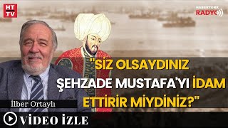 İlber Hoca'ya Soruldu: Kanuni'nin Yerinde Siz Olsaydınız Şehzade Mustafa'yı İdam Ettirir Miydiniz? Resimi