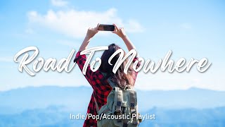 Road To Nowhere | A Indie/Pop/Folk/Acoustic Playlist
