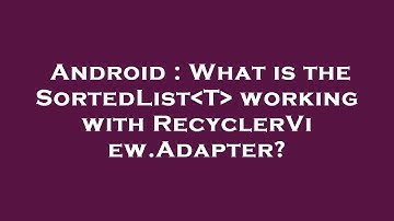 Android : What is the SortedList T  working with RecyclerView.Adapter?