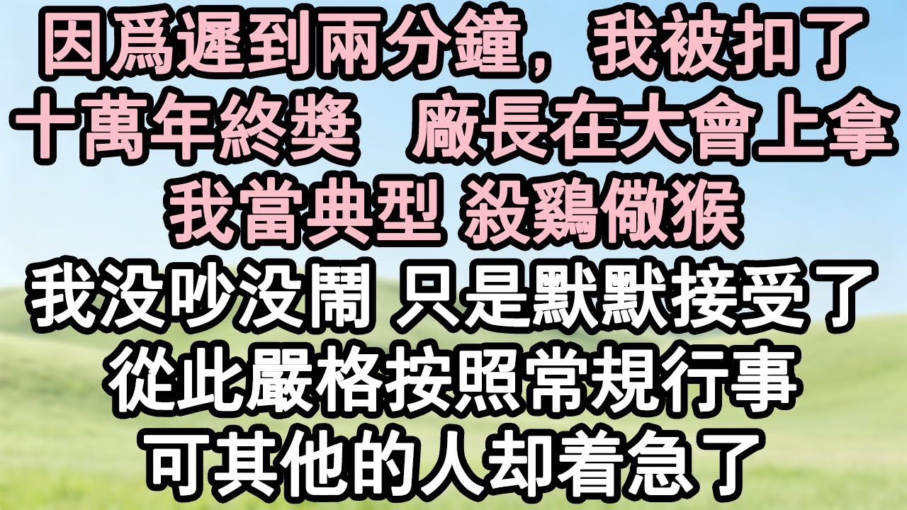 【打臉爽文】因為遲到兩分鐘，我被扣了十萬年終獎，廠長在全廠大會上拿我當典型，要殺雞儆猴 我沒吵沒鬧只是默默接受了， 從此嚴格遵守公司規定。他們卻都急了。