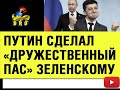 Путин Сделал «дружественный пас» зеленскому