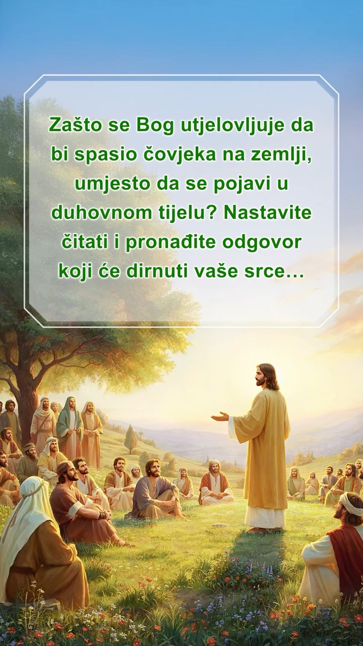 Zašto se Bog utjelovljuje da bi spasio čovjeka na zemlji, umjesto da se pojavi u duhovnom tijelu? Nastavite čitati i pronađite odgovor koji će dirnuti vaše srce…