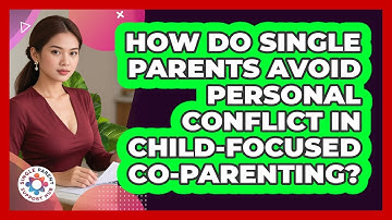 How Do Single Parents Avoid Personal Conflict In Child-focused Co-parenting?