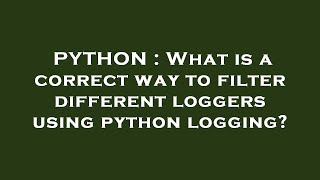 PYTHON : What is a correct way to filter different loggers using python logging? Profile