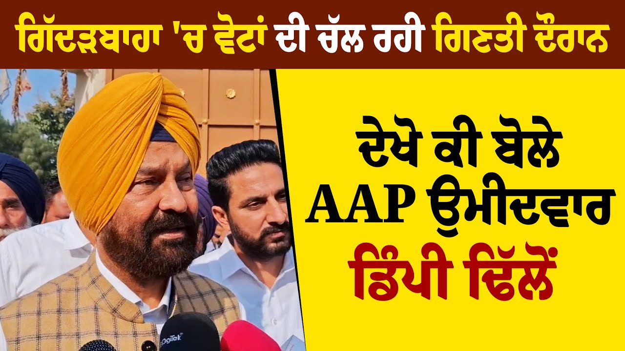 Gidderbaha  'ਚ ਵੋਟਾਂ ਦੀ ਚੱਲ ਰਹੀ ਗਿਣਤੀ ਦੌਰਾਨ ਦੇਖੋ ਕੀ ਬੋਲੇ AAP ਉਮੀਦਵਾਰ Dimpy Dhillon