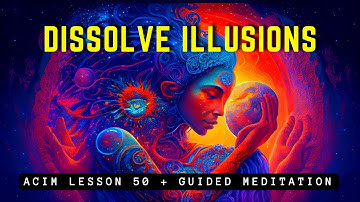 Dissolve Illusions: Embrace Unconditional Love | ACIM 50