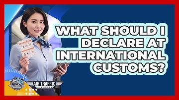 What Should I Declare At International Customs?