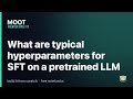 What are typical hyperparameters for SFT on a pretrained LLM — Frontier Path #11 | ML Interview Prep