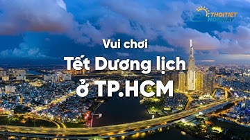 TOP 5 địa điểm vui chơi cực chill ở Sài Gòn dịp Tết Dương