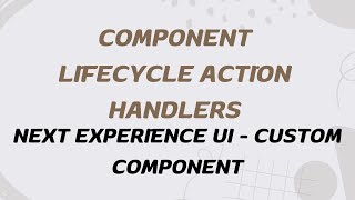 Component Lifecycle Action Handlers | Custom Component | Next Experience UI | UI Builder | D12