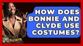 How Does Bonnie And Clyde Use Costumes - The Crime Reel