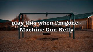 play this when i'm gone - Machine Gun Kelly (Lyrics)