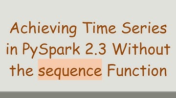 Achieving Time Series in PySpark 2.3 Without the sequence Function