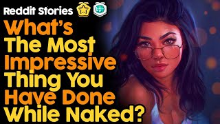 What's The Most Impressive Thing You Have Done While Naked? (Reddit Stories)