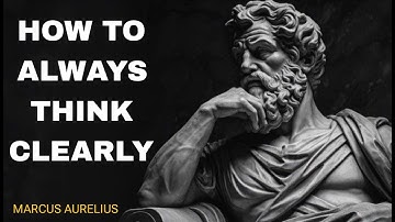 How To Always THINK CLEARLY - Marcus Aurelius Stoicism