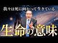 【生命の意味とは～我々は死に向かって生きている】