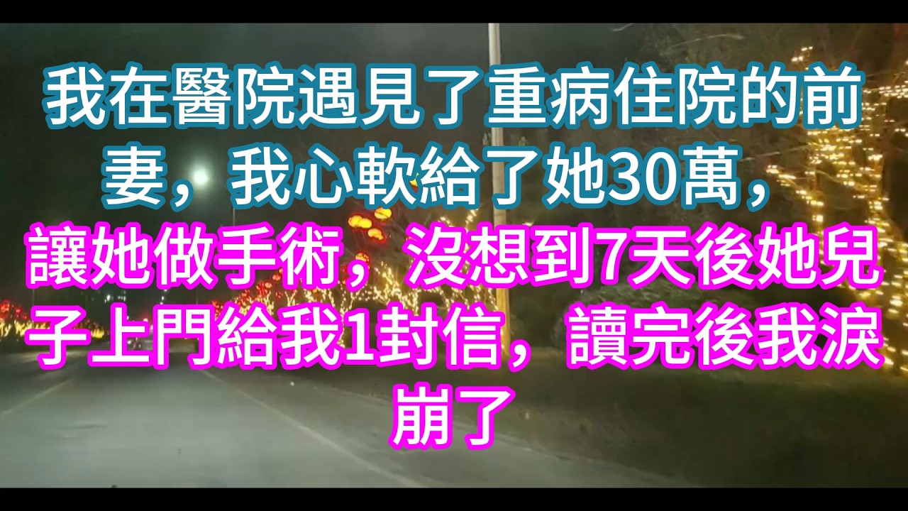 【完結】我在醫院遇見了重病住院的前妻，我心軟給了她30萬，讓她做手術，沒想到7天後她兒子上門給我1封信，讀完後我淚崩了