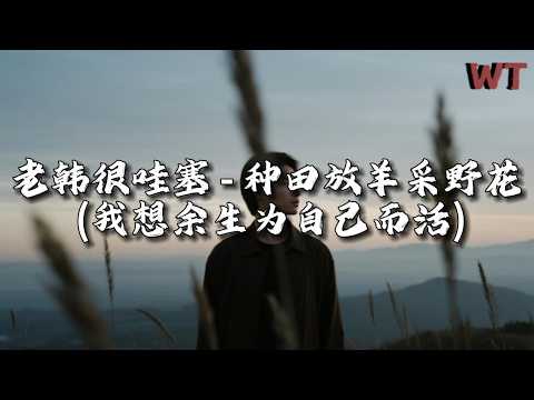 老韩很哇塞 - 种田放羊采野花（我想余生为自己而活）『在这城市里打拼一晃多年，早已看透世间人情冷暖。』【动态歌词MV】