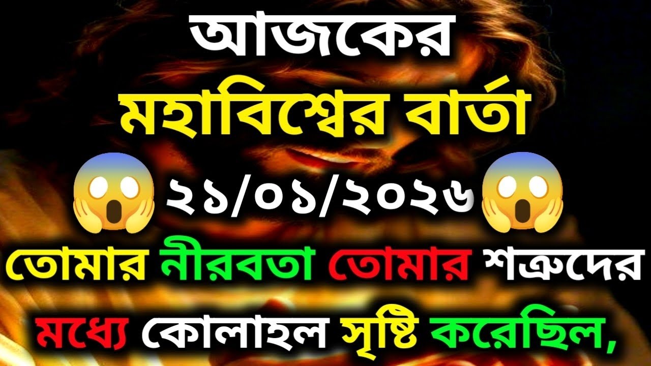 ২১ জানুয়ারি ২০২৬-তোমার নীরবতা তোমার শত্রুদের মধ্যে কোলাহল সৃষ্টি করেছিল,।Universe Message...