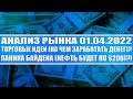 Анализ рынка 01.04.2022 + Торговые идеи (на чём заработать денег)? + Акции России + Паника Байдена!