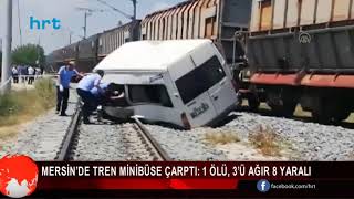 Mersinde Tren Minibüse Çarptı 1 Ölü, 3Ü Ağır 8 Yaralı