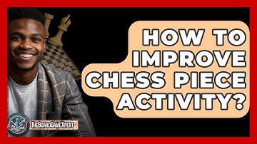 How To Improve Chess Piece Activity? - The Board Game Xpert