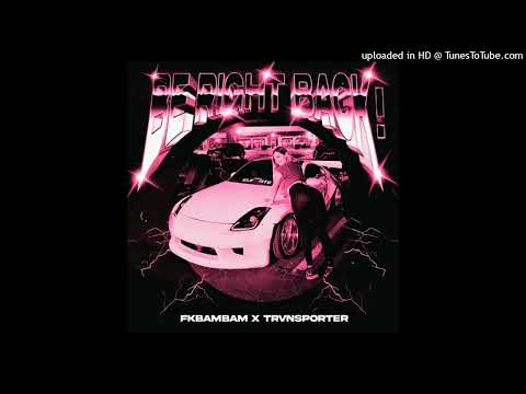 fkbambam, TRVNSPORTER - BE RIGHT BACK!