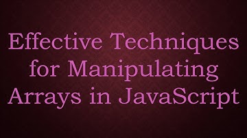 Effective Techniques for Manipulating Arrays in JavaScript
