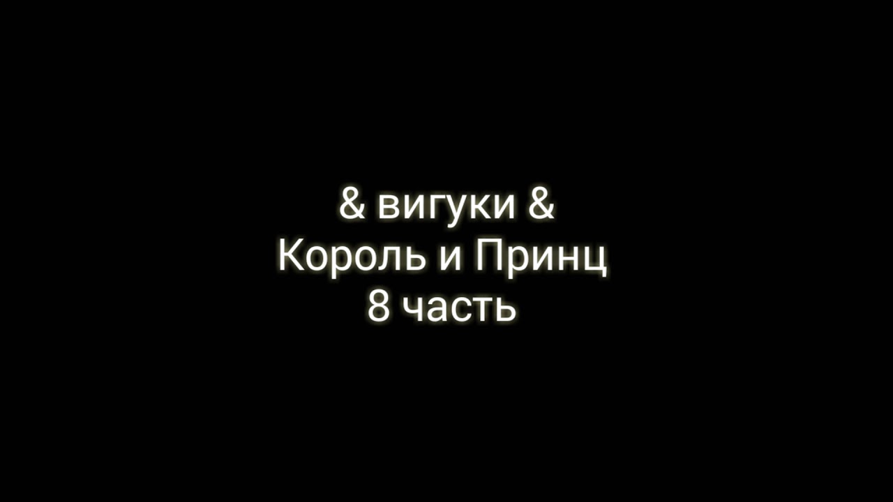 & вигуки Король и Принц &  8 часть
