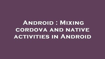 Android : Mixing cordova and native activities in Android