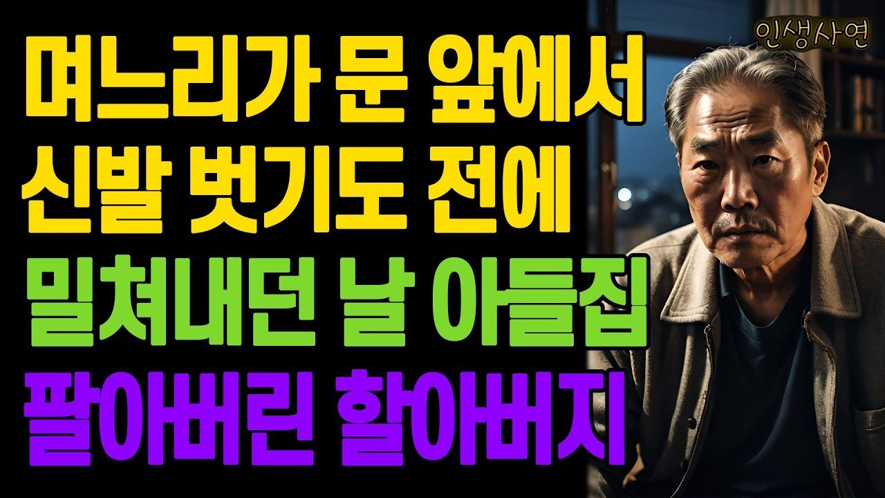 아들집 갔는데 며느리가 문 앞에서 신발 벗기도 전에 밀쳐내던 날 아들집 팔아버린 할아버지 노년의 삶의 지혜 행복한 노후생활 부모자식갈등 사연 이야기 오디오북