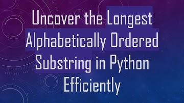 Uncover the Longest Alphabetically Ordered Substring in Python Efficiently