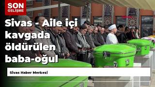 Sivas - Aile Içi Kavgada Öldürülen Baba - Oğul Defnedildi